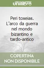 Peri toxeias. L‘arco da guerra nel mondo bizantino e tardo-antico Prezzo Scontato