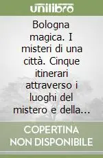 Bologna magica. I misteri di una città. Cinque itinerari attraverso i luoghi del mistero e della magia Spedito Oggi