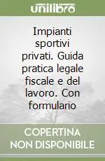 Nuovo Arrivo Impianti sportivi privati. Guida pratica legale fiscale e del lavoro. Con formulario