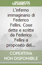 Non Perdere L‘inferno immaginario di Federico Fellini. Cose dette e scritte da Federico Fellini a proposito del «Viaggio di G. Mastorna»