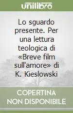 Non Perdere Lo sguardo presente. Per una lettura teologica di «Breve film sull‘amore» di K. Kieslowski