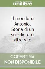 Il mondo di Antonio. Storia di un suicidio e di altre vite Prezzo Ridotto