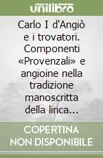 Reso Gratuito Carlo I d‘Angiò e i trovatori. Componenti «Provenzali» e angioine nella tradizione manoscritta della lirica trobadorica