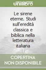 Novità Le sirene eterne. Studi sull‘eredità classica e biblica nella letteratura italiana