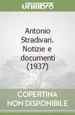 Antonio Stradivari. Notizie e documenti (1937) Subito Disponibile