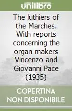 The luthiers of the Marches. With reports concerning the organ makers Vincenzo and Giovanni Pace (1935) Occasione Imperdibile
