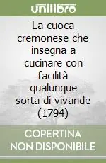 La cuoca cremonese che insegna a cucinare con facilità qualunque sorta di vivande (1794) Quantità Limitata