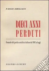 Dieci anni perduti. Cronache del PSI dal 1943 ad oggi Spedito Oggi