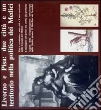 Livorno e Pisa due città e un territorio nella politica dei Medici. Catalogo delle mostre medicee pisane Solo Oggi