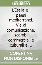 L‘Italia e i paesi mediterranei. Vie di comunicazione, scambi commerciali e culturali al tempo delle repubbliche marinare. Atti del Convegno (Pisa, giugno 1987) Offerta Lampo