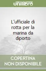 Ultima Occasione L‘ufficiale di rotta per la marina da diporto