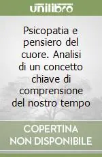 Psicopatia e pensiero del cuore. Analisi di un concetto chiave di comprensione del nostro tempo Compra Online