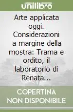 Prezzo Ridotto Arte applicata oggi. Considerazioni a margine della mostra Trama e ordito, il laboratorio di Renata Bonfanti