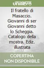 Il fratello di Masaccio. Giovanni di ser Giovanni detto lo Scheggia. Catalogo della mostra. Ediz. illustrata Ordina Subito