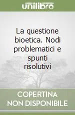 Di Tendenza La questione bioetica. Nodi problematici e spunti risolutivi