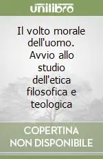 Il volto morale dell‘uomo. Avvio allo studio dell‘etica filosofica e teologica Promozione Esclusiva
