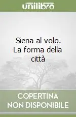 Siena al volo. La forma della città Nuova Collezione
