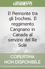 Solo Oggi Il Piemonte tra gli Irochesi. Il reggimento Carignano in Canada al servizio del Re Sole