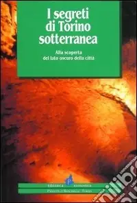 Prezzo Basso I segreti di Torino sotterranea. Alla scoperta del lato oscuro della città