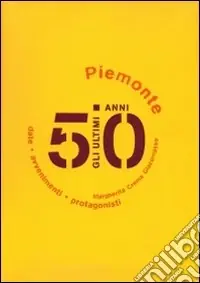 Gli ultimi 50 anni. Date, avvenimenti, protagonisti. Piemonte 1950-2000 Scelto Dai Clienti
