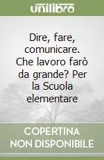 Dire, fare, comunicare. Che lavoro farò da grande? Per la Scuola elementare Economico