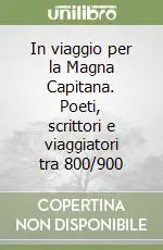 In viaggio per la Magna Capitana. Poeti, scrittori e viaggiatori tra 800/900 Promozione Esclusiva