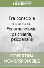 Offerta Speciale Fra conscio e inconscio. Fenomenologia, psichiatria, psicoanalisi