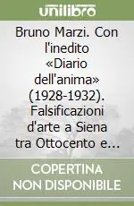 Bruno Marzi. Con l‘inedito «Diario dell‘anima» (1928-1932). Falsificazioni d‘arte a Siena tra Ottocento e Novecento Affare