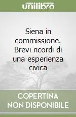 Siena in commissione. Brevi ricordi di una esperienza civica Spedito Oggi
