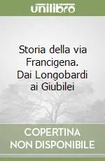 Storia della via Francigena. Dai Longobardi ai Giubilei Miglior Prezzo
