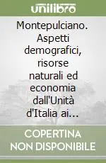 Economico Montepulciano. Aspetti demografici, risorse naturali ed economia dall‘Unità d‘Italia ai nostri giorni