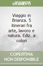 Viaggio in Brianza. 5 itinerari fra arte, lavoro e natura. Ediz. a colori Pagamento Sicuro