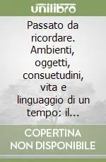 Occasione Imperdibile Passato da ricordare. Ambienti, oggetti, consuetudini, vita e linguaggio di un tempo il patrimonio di cultura popolare del territorio lecchese