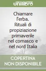 Acquista Ora Chiamare l‘erba. Rituali di propiziazione primaverile nel comasco e nel nord Italia
