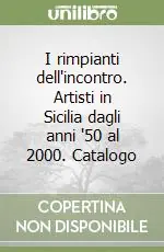 I rimpianti dell‘incontro. Artisti in Sicilia dagli anni ‘50 al 2000. Catalogo Pagamento Sicuro