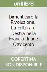 Saldi Dimenticare la Rivoluzione. La cultura di Destra nella Francia di fine Ottocento