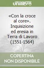 Offerta «Con la croce al core». Inquisizione ed eresia in Terra di Lavoro (1551-1564)