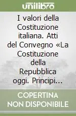 Promozione Esclusiva I valori della Costituzione italiana. Atti del Convegno «La Costituzione della Repubblica oggi. Principi da custodire, istituti da riformare» (Napoli, 1995)