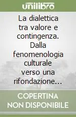 La dialettica tra valore e contingenza. Dalla fenomenologia culturale verso una rifondazione assiologica Compra Adesso