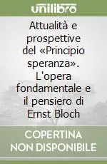 Attualità e prospettive del «Principio speranza». L‘opera fondamentale e il pensiero di Ernst Bloch Soddisfatti O Rimborsati
