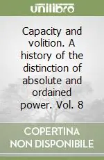 Capacity and volition. A history of the distinction of absolute and ordained power. Vol. 8 Ultime Pezzi