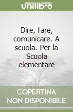 Dire, fare, comunicare. A scuola. Per la Scuola elementare Ultima Occasione