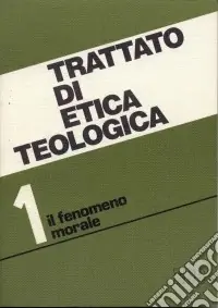 Quantità Limitata Trattato di etica teologica. Vol. 1 Introduzione allo studio della morale. Morale fondamentale e generale