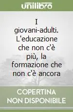 I giovani-adulti. L‘educazione che non c‘è più, la formazione che non c‘è ancora Acquista Ora