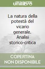 Ultime Pezzi La natura della potestà del vicario generale. Analisi storico-critica
