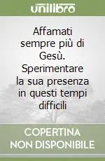 Affamati sempre più di Gesù. Sperimentare la sua presenza in questi tempi difficili Scelto Dai Clienti