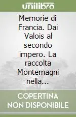 Quantità Limitata Memorie di Francia. Dai Valois al secondo impero. La raccolta Montemagni nella Biblioteca Forteguerriana