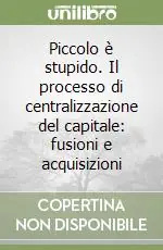 Bestseller Piccolo è stupido. Il processo di centralizzazione del capitale fusioni e acquisizioni