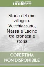 Storia del mio villaggio. Vecchiazzano, Massa e Ladino tra cronaca e storia Novità