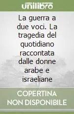 Prezzo Basso La guerra a due voci. La tragedia del quotidiano raccontata dalle donne arabe e israeliane